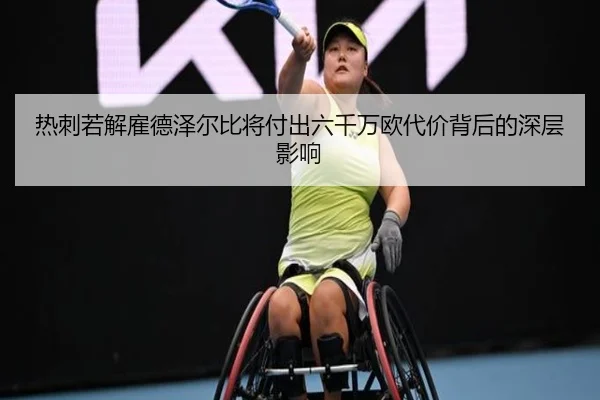 热刺若解雇德泽尔比将付出六千万欧代价背后的深层影响
